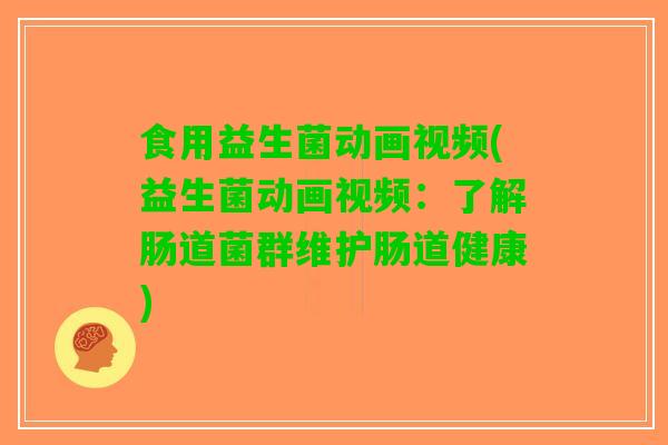 食用益生菌动画视频(益生菌动画视频：了解肠道菌群维护肠道健康)