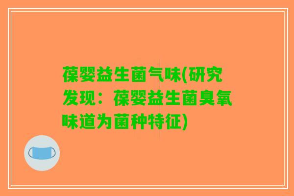 葆婴益生菌气味(研究发现：葆婴益生菌臭氧味道为菌种特征)