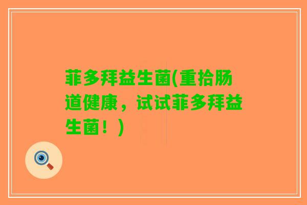 菲多拜益生菌(重拾肠道健康，试试菲多拜益生菌！)