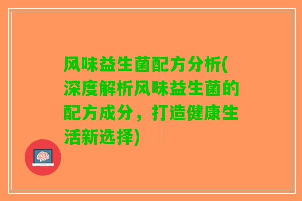 风味益生菌配方分析(深度解析风味益生菌的配方成分，打造健康生活新选择)