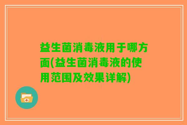 益生菌消毒液用于哪方面(益生菌消毒液的使用范围及效果详解)