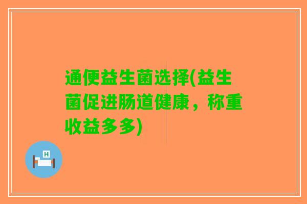 通便益生菌选择(益生菌促进肠道健康，称重收益多多)