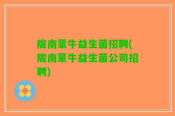 陇南蒙牛益生菌招聘(陇南蒙牛益生菌公司招聘)