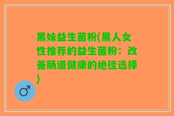 黑妹益生菌粉(黑人女性推荐的益生菌粉：改善肠道健康的绝佳选择)