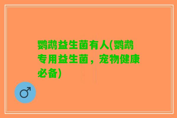 鹦鹉益生菌有人(鹦鹉专用益生菌，宠物健康必备)