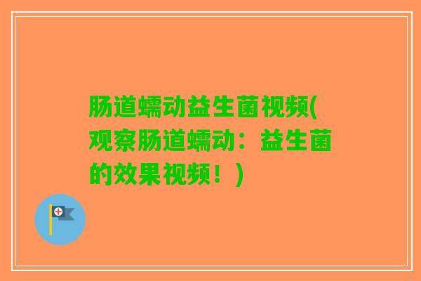 肠道蠕动益生菌视频(观察肠道蠕动：益生菌的效果视频！)