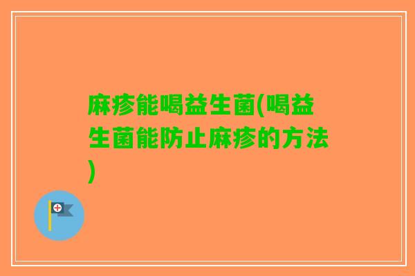 麻疹能喝益生菌(喝益生菌能防止麻疹的方法)