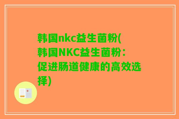 韩国nkc益生菌粉(韩国NKC益生菌粉：促进肠道健康的高效选择)