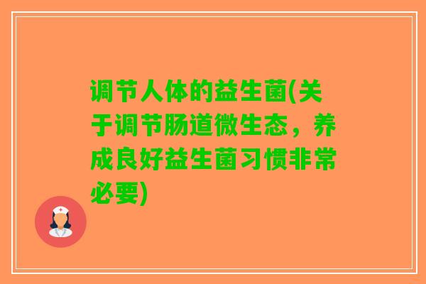 调节人体的益生菌(关于调节肠道微生态，养成良好益生菌习惯非常必要)