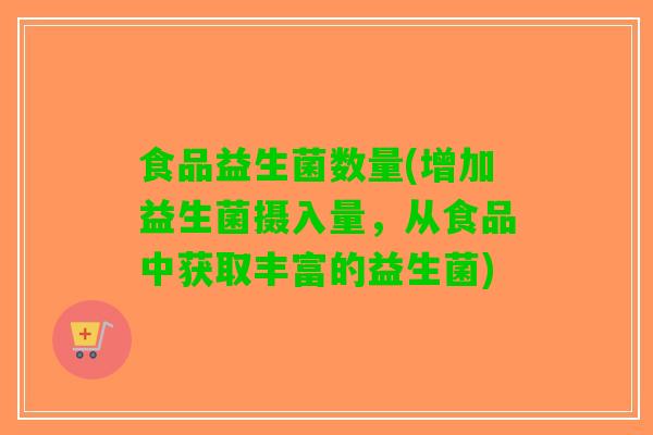 食品益生菌数量(增加益生菌摄入量，从食品中获取丰富的益生菌)