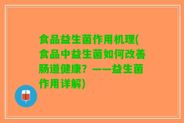 食品益生菌作用机理(食品中益生菌如何改善肠道健康？——益生菌作用详解)