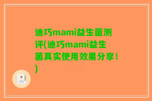 迪巧mami益生菌测评(迪巧mami益生菌真实使用效果分享！)