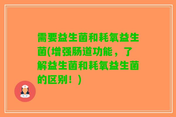 需要益生菌和耗氧益生菌(增强肠道功能，了解益生菌和耗氧益生菌的区别！)