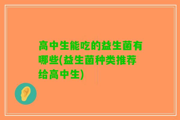 高中生能吃的益生菌有哪些(益生菌种类推荐给高中生)