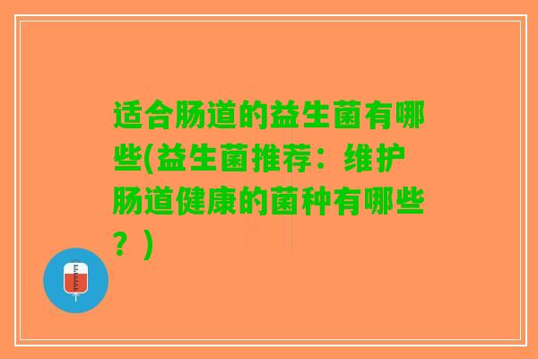 适合肠道的益生菌有哪些(益生菌推荐：维护肠道健康的菌种有哪些？)