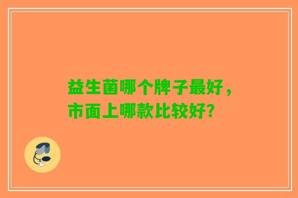 益生菌哪个牌子好，市面上哪款比较好？