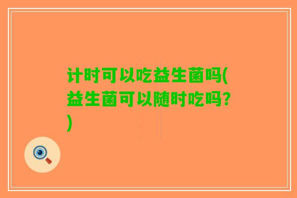 计时可以吃益生菌吗(益生菌可以随时吃吗？)