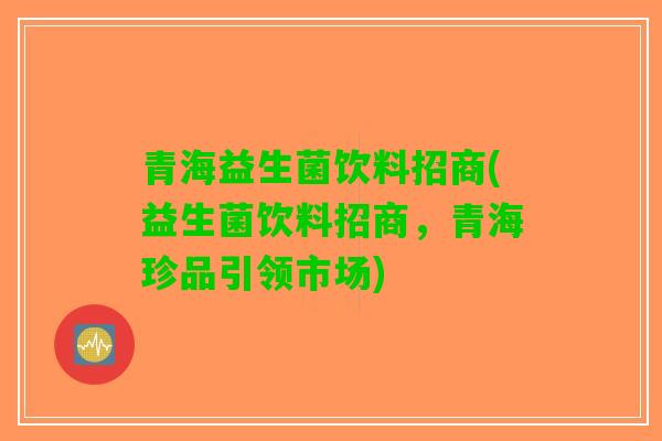 青海益生菌饮料招商(益生菌饮料招商，青海珍品引领市场)