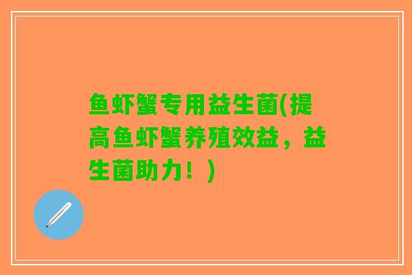 鱼虾蟹专用益生菌(提高鱼虾蟹养殖效益，益生菌助力！)