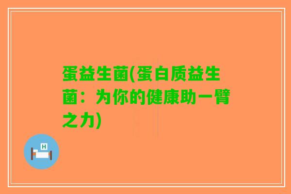 蛋益生菌(蛋白质益生菌：为你的健康助一臂之力)