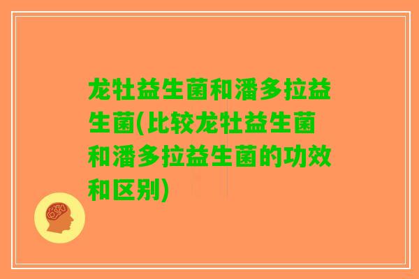 龙牡益生菌和潘多拉益生菌(比较龙牡益生菌和潘多拉益生菌的功效和区别)