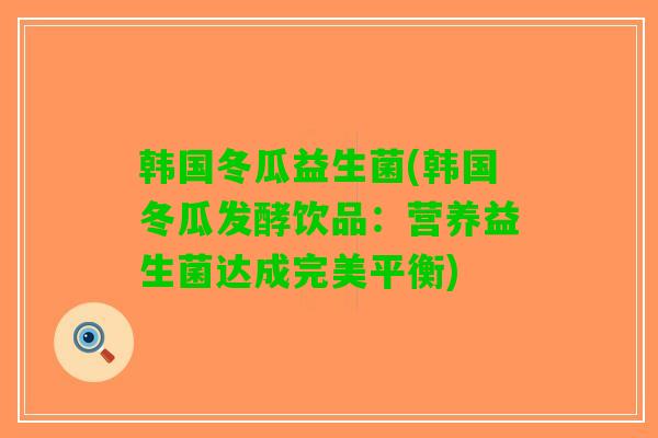 韩国冬瓜益生菌(韩国冬瓜发酵饮品：营养益生菌达成完美平衡)
