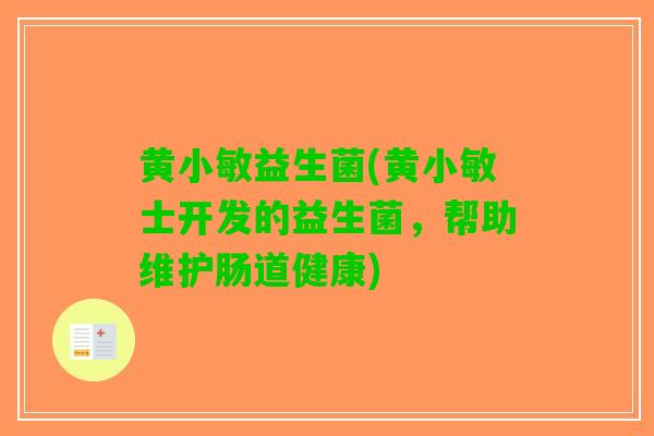 黄小敏益生菌(黄小敏士开发的益生菌，帮助维护肠道健康)