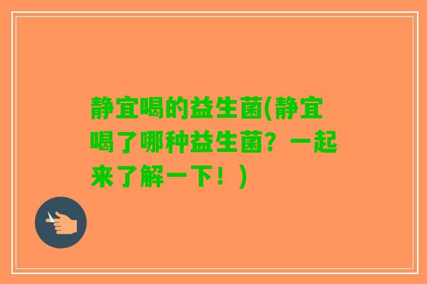静宜喝的益生菌(静宜喝了哪种益生菌？一起来了解一下！)