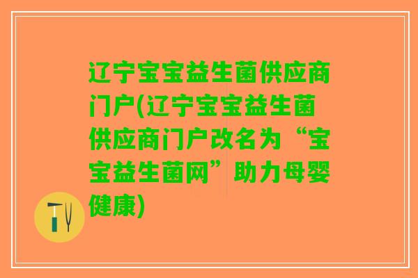辽宁宝宝益生菌供应商门户(辽宁宝宝益生菌供应商门户改名为“宝宝益生菌网”助力母婴健康)