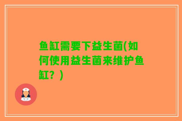 鱼缸需要下益生菌(如何使用益生菌来维护鱼缸？)