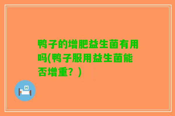 鸭子的增肥益生菌有用吗(鸭子服用益生菌能否增重？)