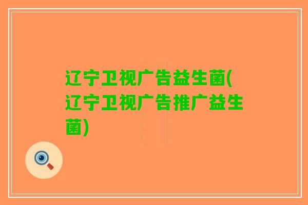 辽宁卫视广告益生菌(辽宁卫视广告推广益生菌)