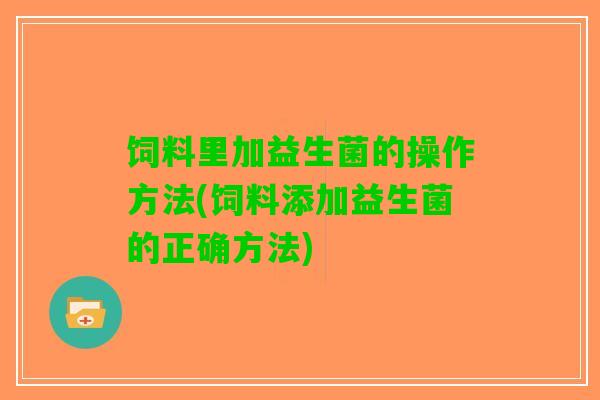 饲料里加益生菌的操作方法(饲料添加益生菌的正确方法)