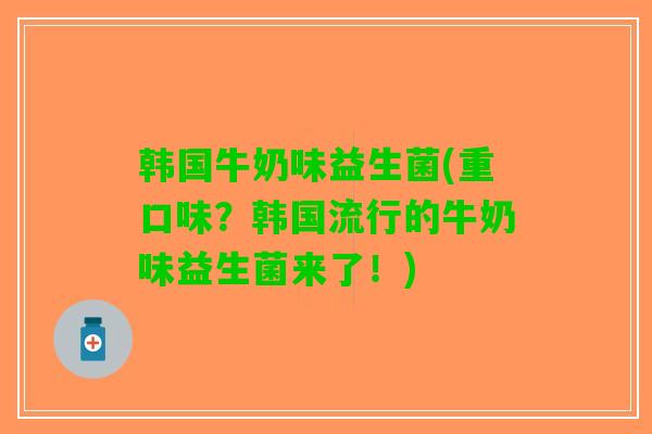 韩国牛奶味益生菌(重口味？韩国流行的牛奶味益生菌来了！)