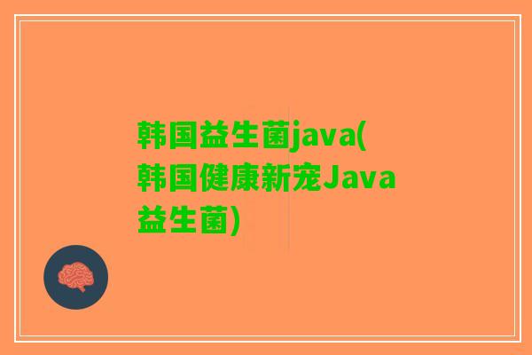 韩国益生菌java(韩国健康新宠Java益生菌)