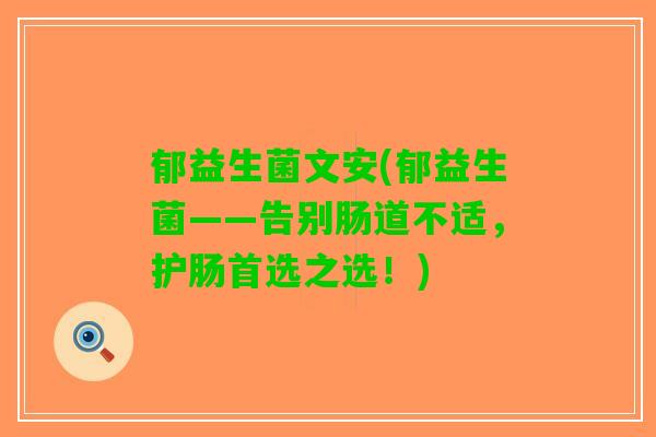 郁益生菌文安(郁益生菌——告别肠道不适，护肠首选之选！)
