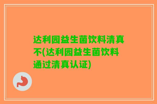 达利园益生菌饮料清真不(达利园益生菌饮料通过清真认证)