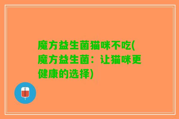 魔方益生菌猫咪不吃(魔方益生菌：让猫咪更健康的选择)