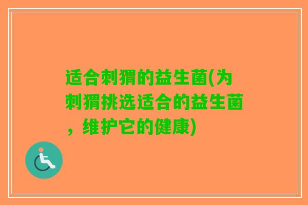 适合刺猬的益生菌(为刺猬挑选适合的益生菌，维护它的健康)