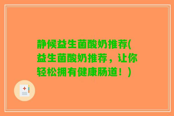 静候益生菌酸奶推荐(益生菌酸奶推荐，让你轻松拥有健康肠道！)