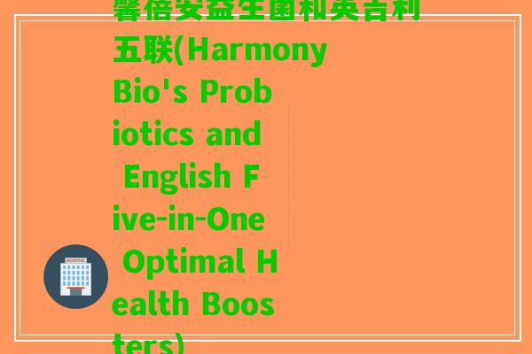 馨蓓安益生菌和英吉利五联(HarmonyBio's Probiotics and English Five-in-One Optimal Health Boosters)