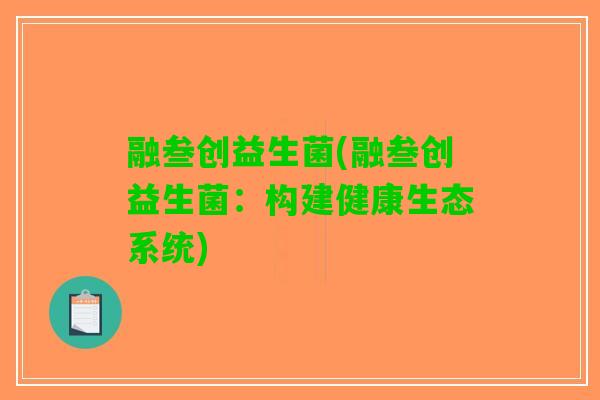融叁创益生菌(融叁创益生菌：构建健康生态系统)