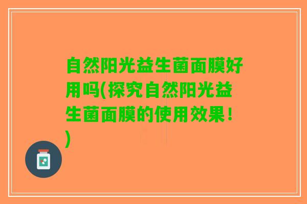 自然阳光益生菌面膜好用吗(探究自然阳光益生菌面膜的使用效果！)