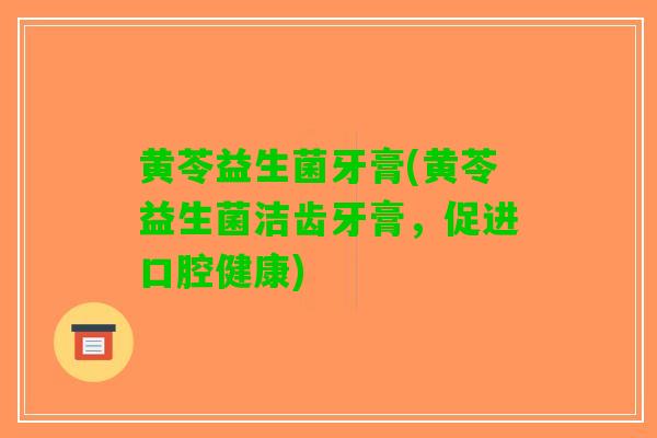 黄苓益生菌牙膏(黄苓益生菌洁齿牙膏，促进口腔健康)