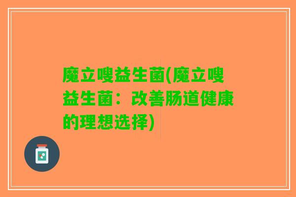魔立嗖益生菌(魔立嗖益生菌：改善肠道健康的理想选择)