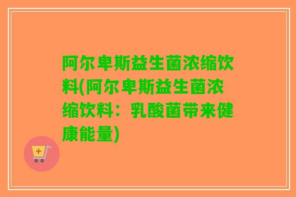 阿尔卑斯益生菌浓缩饮料(阿尔卑斯益生菌浓缩饮料：乳酸菌带来健康能量)
