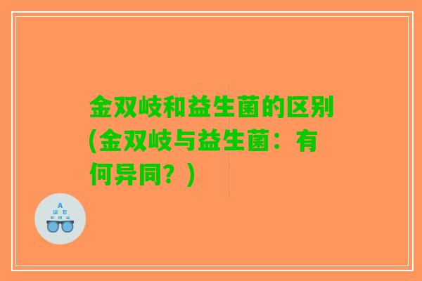 金双岐和益生菌的区别(金双岐与益生菌：有何异同？)
