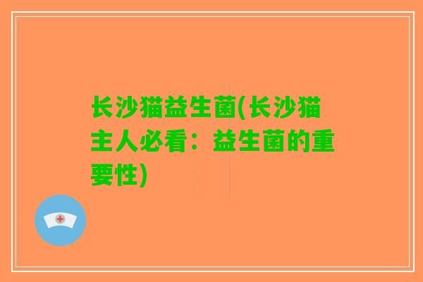 长沙猫益生菌(长沙猫主人必看：益生菌的重要性)
