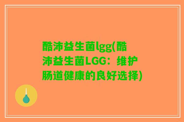酷沛益生菌lgg(酷沛益生菌LGG：维护肠道健康的良好选择)
