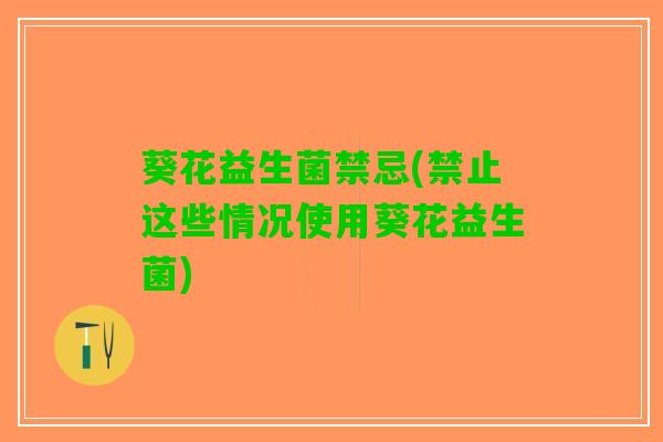 葵花益生菌禁忌(禁止这些情况使用葵花益生菌)
